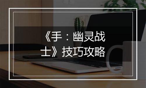 《手：幽灵战士》技巧攻略