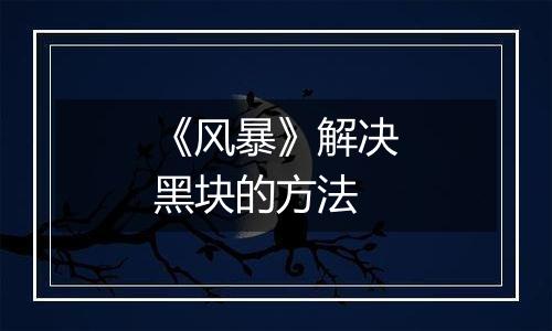 《风暴》解决黑块的方法