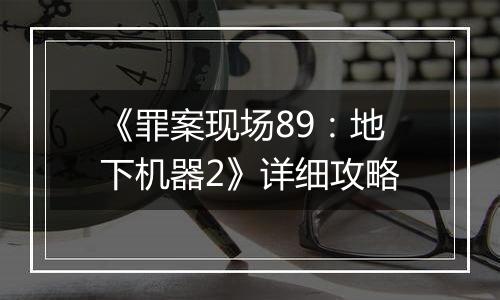 《罪案现场89：地下机器2》详细攻略