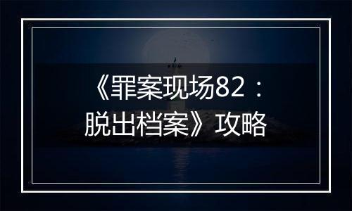 《罪案现场82：脱出档案》攻略