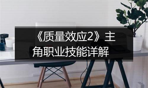 《质量效应2》主角职业技能详解