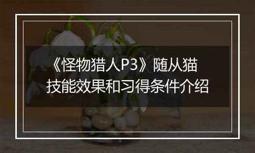 《怪物猎人P3》随从猫技能效果和习得条件介绍