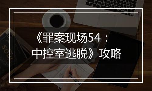 《罪案现场54：中控室逃脱》攻略