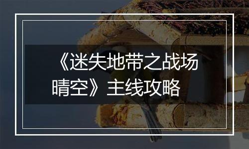 《迷失地带之战场晴空》主线攻略