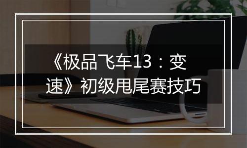 《极品飞车13：变速》初级甩尾赛技巧
