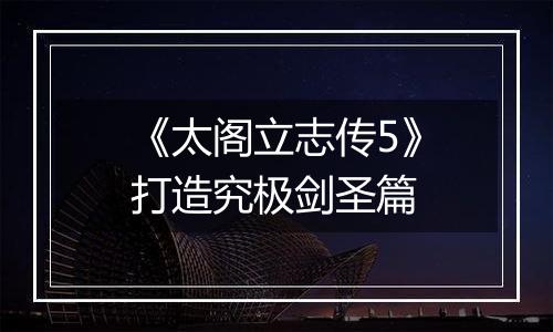 《太阁立志传5》打造究极剑圣篇