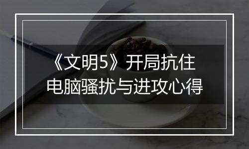 《文明5》开局抗住电脑骚扰与进攻心得