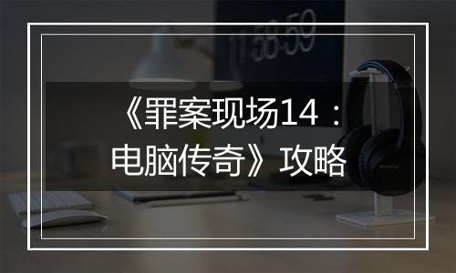 《罪案现场14：电脑传奇》攻略