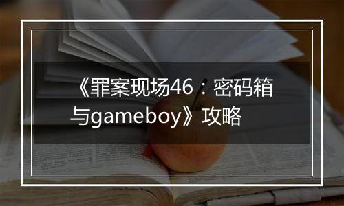 《罪案现场46：密码箱与gameboy》攻略