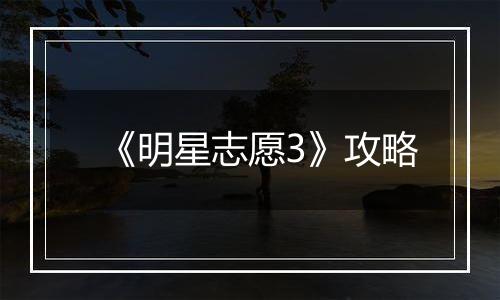 《明星志愿3》攻略