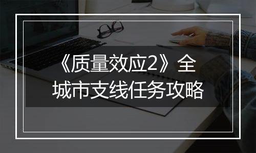 《质量效应2》全城市支线任务攻略