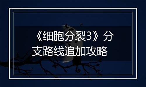 《细胞分裂3》分支路线追加攻略