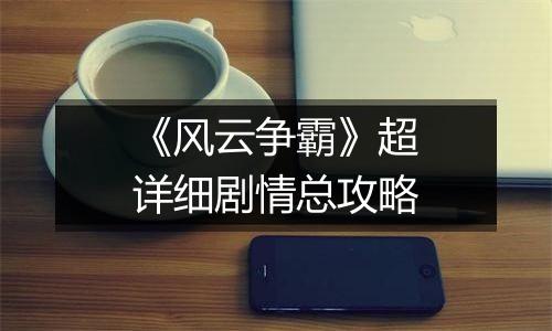 《风云争霸》超详细剧情总攻略