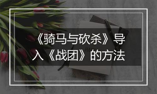 《骑马与砍杀》导入《战团》的方法