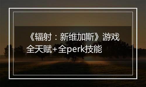 《辐射：新维加斯》游戏全天赋+全perk技能