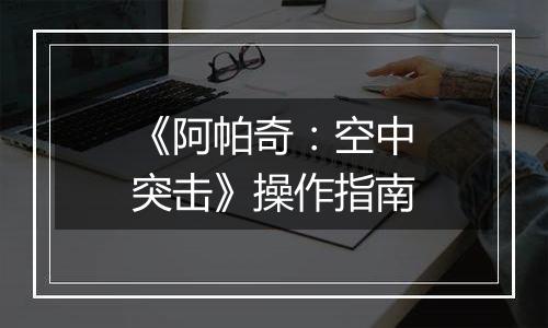 《阿帕奇：空中突击》操作指南