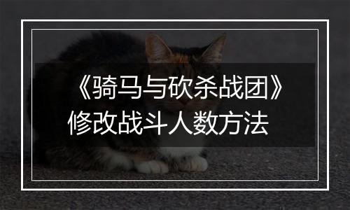 《骑马与砍杀战团》修改战斗人数方法