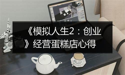 《模拟人生2：创业》经营蛋糕店心得