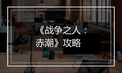 《战争之人：赤潮》攻略