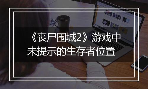 《丧尸围城2》游戏中未提示的生存者位置