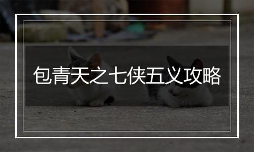 包青天之七侠五义攻略