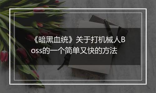 《暗黑血统》关于打机械人Boss的一个简单又快的方法