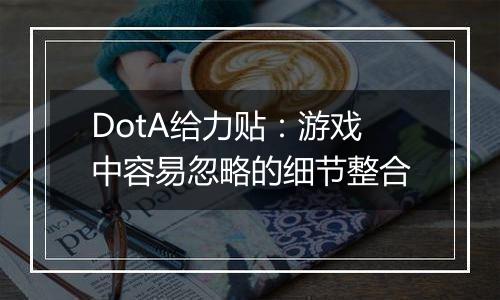 DotA给力贴：游戏中容易忽略的细节整合