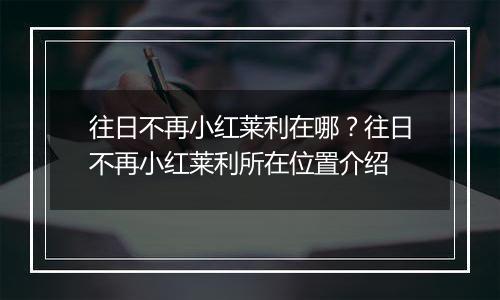 往日不再小红莱利在哪？往日不再小红莱利所在位置介绍
