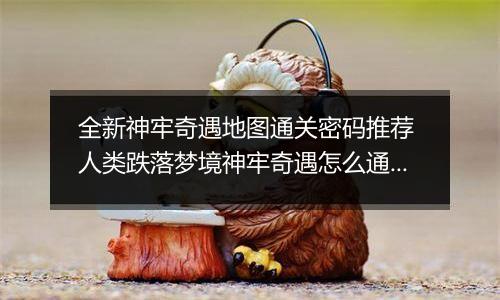 全新神牢奇遇地图通关密码推荐 人类跌落梦境神牢奇遇怎么通关