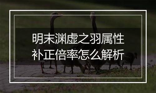 明末渊虚之羽属性补正倍率怎么解析