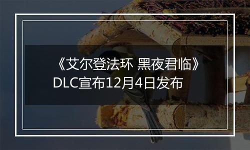 《艾尔登法环 黑夜君临》DLC宣布12月4日发布