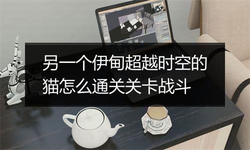 另一个伊甸超越时空的猫怎么通关关卡战斗