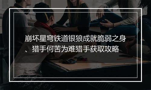 崩坏星穹铁道银狼成就脆弱之身、猎手何苦为难猎手获取攻略
