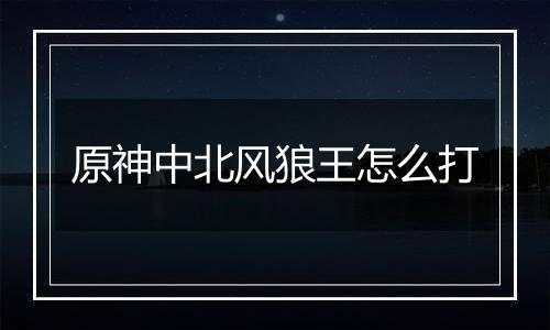 原神中北风狼王怎么打