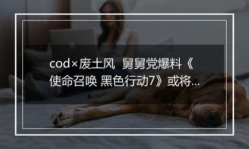 cod×废土风  舅舅党爆料《使命召唤 黑色行动7》或将与《辐射》联动