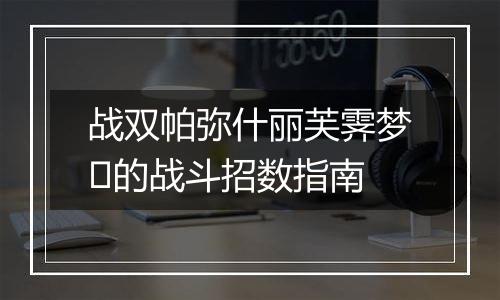 战双帕弥什丽芙霁梦‌的战斗招数指南