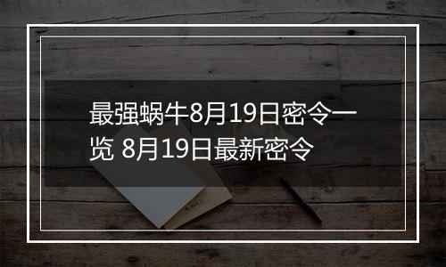 最强蜗牛8月19日密令一览 8月19日最新密令