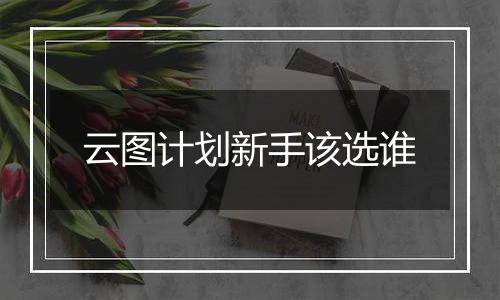 云图计划新手该选谁
