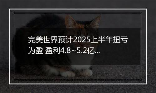 完美世界预计2025上半年扭亏为盈 盈利4.8~5.2亿元