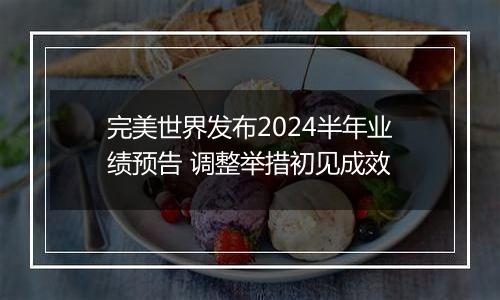 完美世界发布2024半年业绩预告 调整举措初见成效