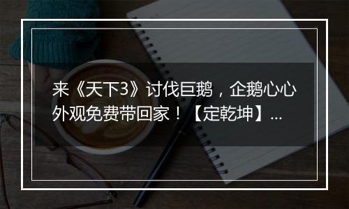 来《天下3》讨伐巨鹅，企鹅心心外观免费带回家！【定乾坤】开放转入，等你来战！