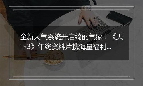 全新天气系统开启绮丽气象！《天下3》年终资料片携海量福利重磅上线~