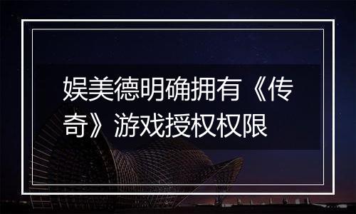 娱美德明确拥有《传奇》游戏授权权限