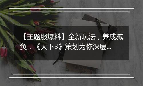 【主题服爆料】全新玩法，养成减负，《天下3》策划为你深层解惑再战今朝！