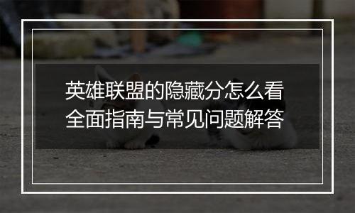 英雄联盟的隐藏分怎么看 全面指南与常见问题解答