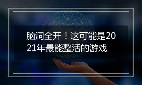脑洞全开！这可能是2021年最能整活的游戏