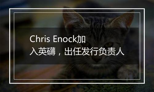 Chris Enock加入英礴，出任发行负责人