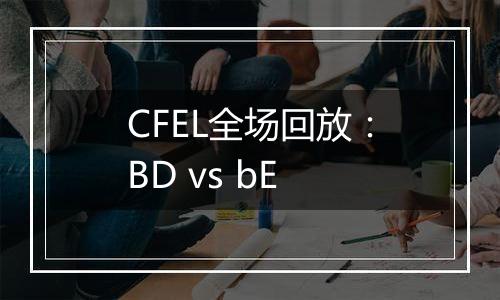 CFEL全场回放：BD vs bE