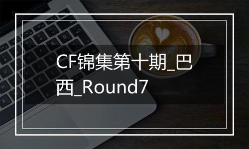 CF锦集第十期_巴西_Round7