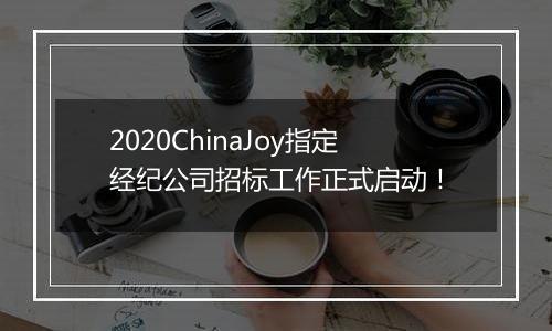 2020ChinaJoy指定经纪公司招标工作正式启动！